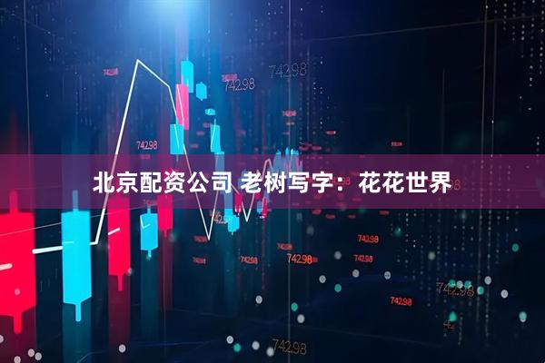 北京配资公司 老树写字：花花世界