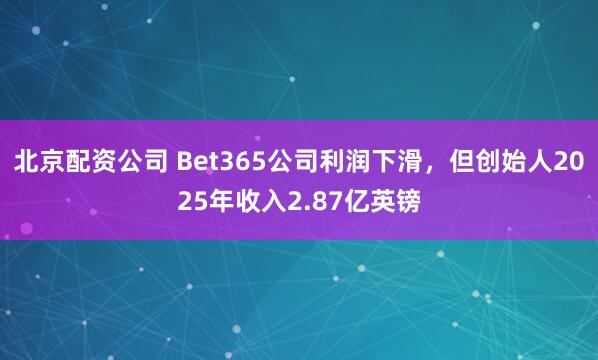 北京配资公司 Bet365公司利润下滑，但创始人2025年收入2.87亿英镑