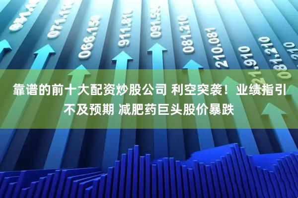靠谱的前十大配资炒股公司 利空突袭！业绩指引不及预期 减肥药巨头股价暴跌