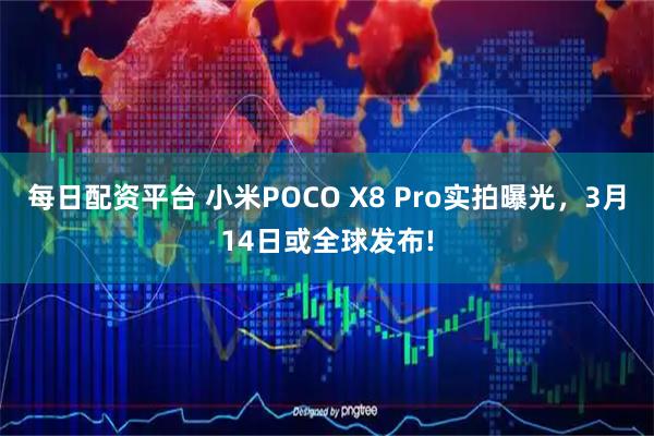 每日配资平台 小米POCO X8 Pro实拍曝光，3月14日或全球发布!